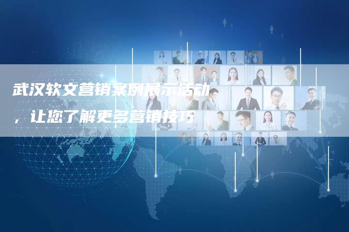武汉软文营销案例展示活动,让您了解更多营销技巧-直编新闻自助发稿平台