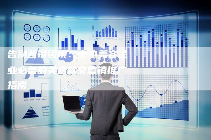 告别营销困境:中小美容企业必备的美容软文营销推广指南-直编新闻自助发稿平台