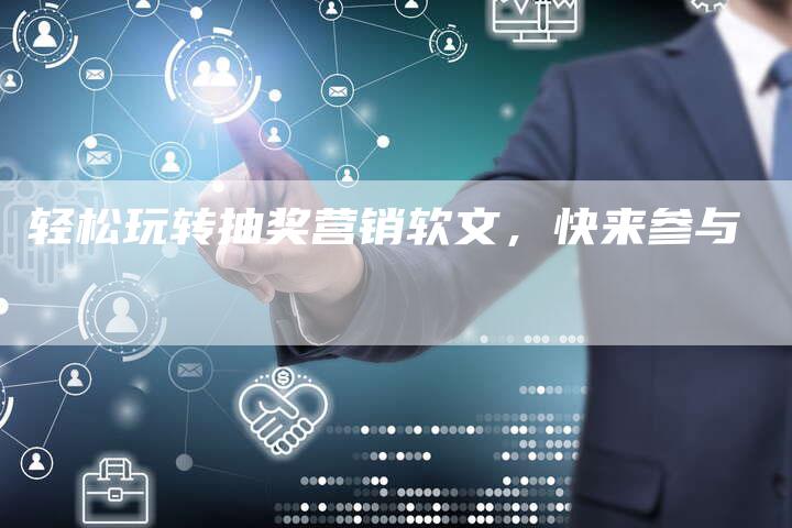 轻松玩转抽奖营销软文,快来参与-直编新闻自助发稿平台