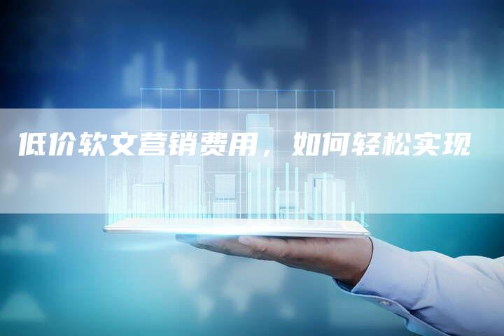 低价软文营销费用,如何轻松实现-直编新闻自助发稿平台