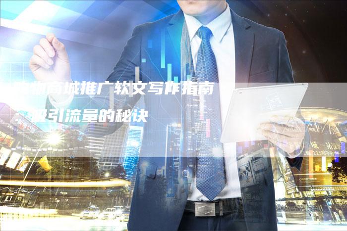 购物商城推广软文写作指南:吸引流量的秘诀-直编新闻自助发稿平台