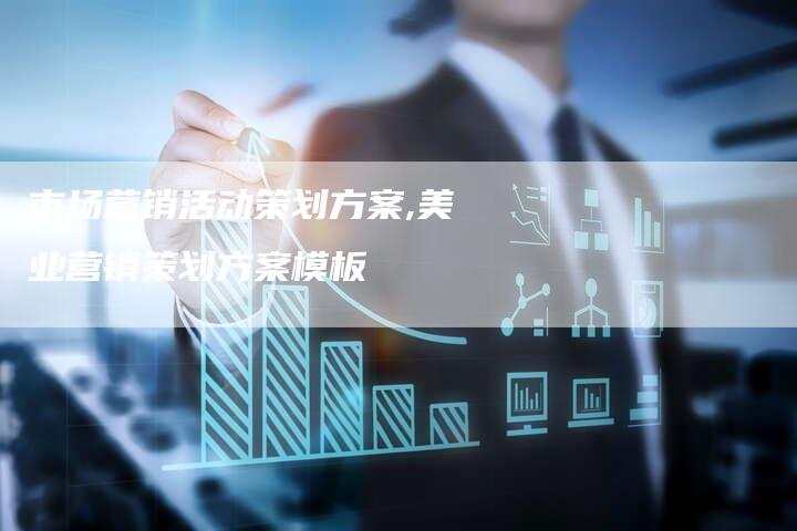 市场营销活动策划方案,美业营销策划方案模板-直编新闻自助发稿平台