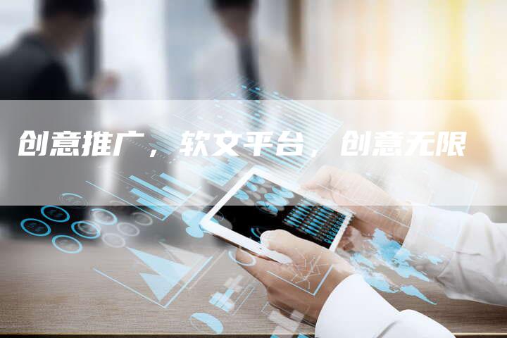 创意推广,软文平台,创意无限-直编新闻自助发稿平台