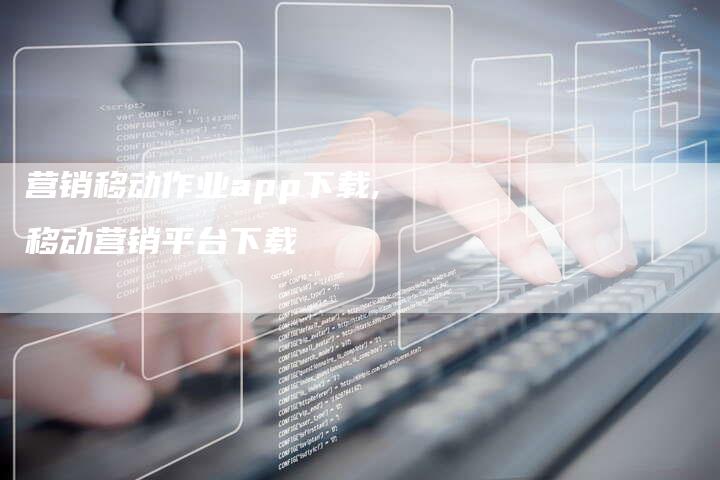 营销移动作业app下载,移动营销平台下载-直编新闻自助发稿平台