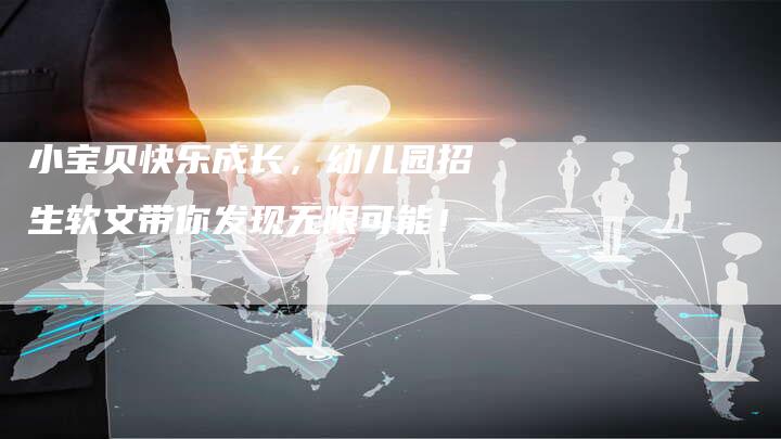 小宝贝快乐成长,幼儿园招生软文带你发现无限可能!-直编新闻自助发稿平台