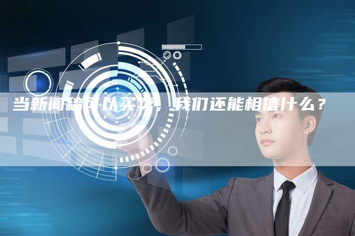 当新闻稿可以买卖,我们还能相信什么?-直编新闻自助发稿平台