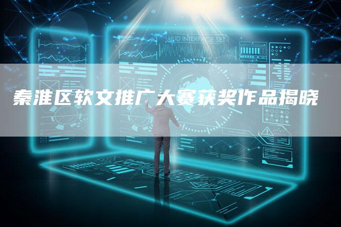 秦淮区软文推广大赛获奖作品揭晓-直编新闻自助发稿平台