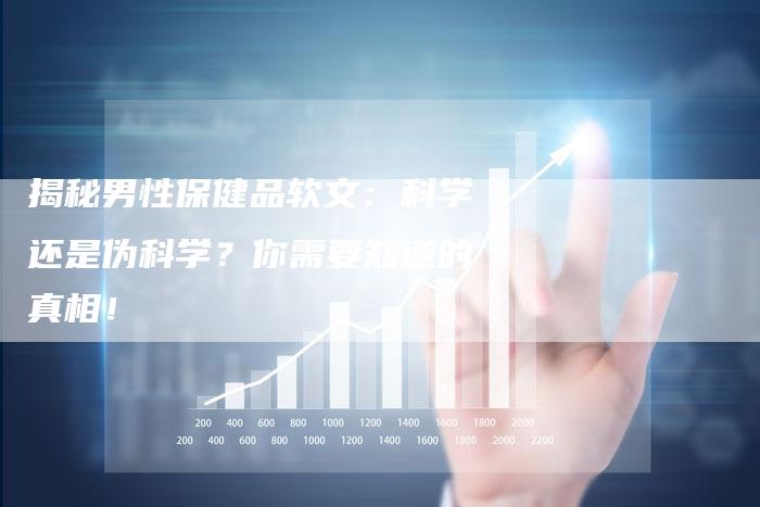 揭秘男性保健品软文:科学还是伪科学?你需要知道的真相!-直编新闻自助发稿平台