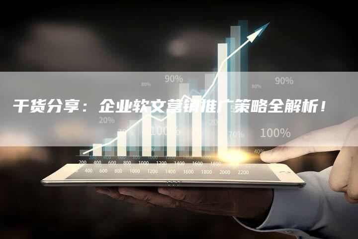 干货分享:企业软文营销推广策略全解析!-直编新闻自助发稿平台