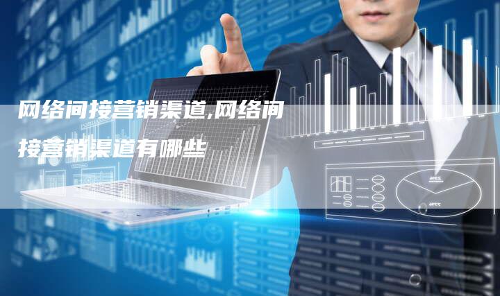 网络间接营销渠道,网络间接营销渠道有哪些-直编新闻自助发稿平台