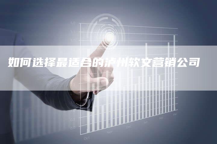 如何选择最适合的泸州软文营销公司-直编新闻自助发稿平台