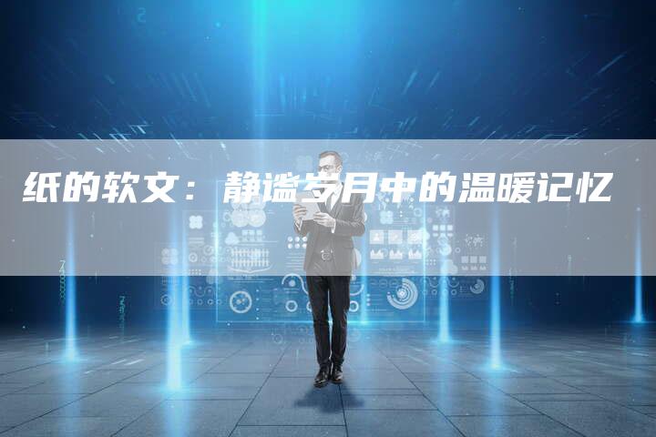 纸的软文:静谧岁月中的温暖记忆-直编新闻自助发稿平台