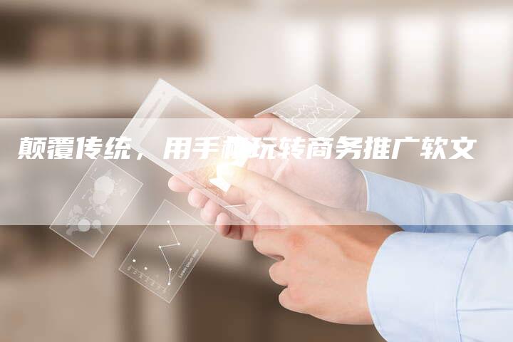 颠覆传统,用手机玩转商务推广软文-直编新闻自助发稿平台