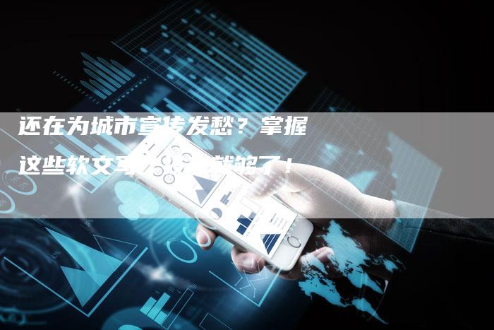 还在为城市宣传发愁?掌握这些软文写作技巧就够了!-直编新闻自助发稿平台