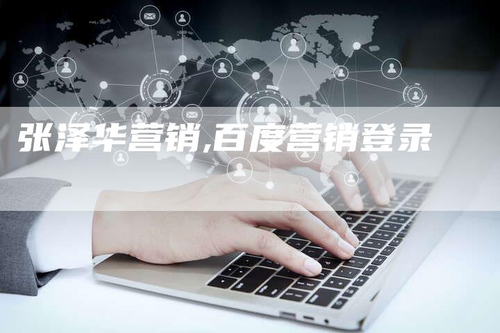 张泽华营销,百度营销登录-直编新闻自助发稿平台
