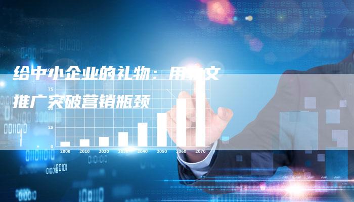 给中小企业的礼物:用软文推广突破营销瓶颈-直编新闻自助发稿平台