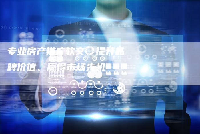 专业房产推广软文,提升品牌价值、赢得市场先机-直编新闻自助发稿平台