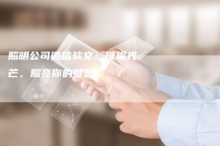 照明公司微信软文:璀璨光芒,照亮你的梦想-直编新闻自助发稿平台