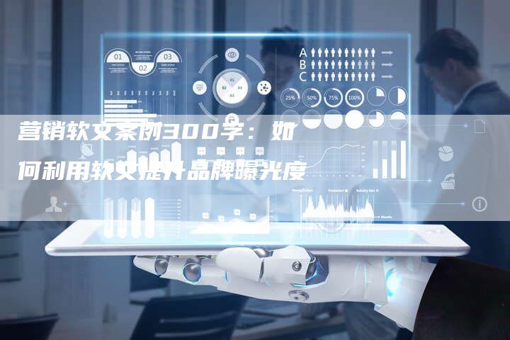 营销软文案例300字:如何利用软文提升品牌曝光度-直编新闻自助发稿平台