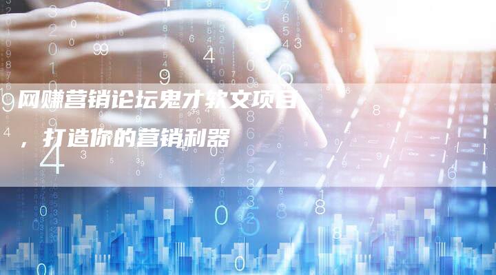 网赚营销论坛鬼才软文项目,打造你的营销利器-直编新闻自助发稿平台