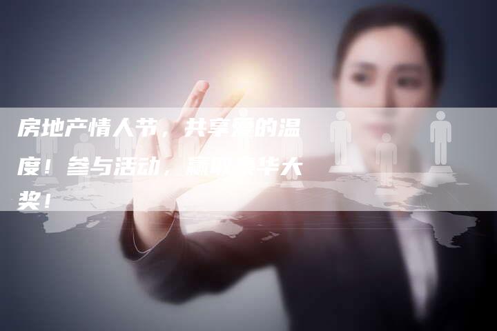 房地产情人节,共享爱的温度!参与活动,赢取豪华大奖!-直编新闻自助发稿平台
