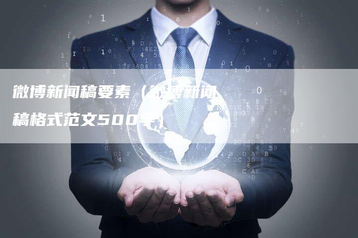 微博新闻稿要素(微博新闻稿格式范文500字)-直编新闻自助发稿平台