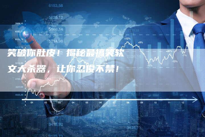 笑破你肚皮!揭秘最搞笑软文大杀器,让你忍俊不禁!-直编新闻自助发稿平台