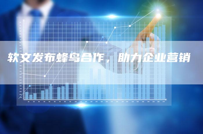 软文发布蜂鸟合作,助力企业营销-直编新闻自助发稿平台