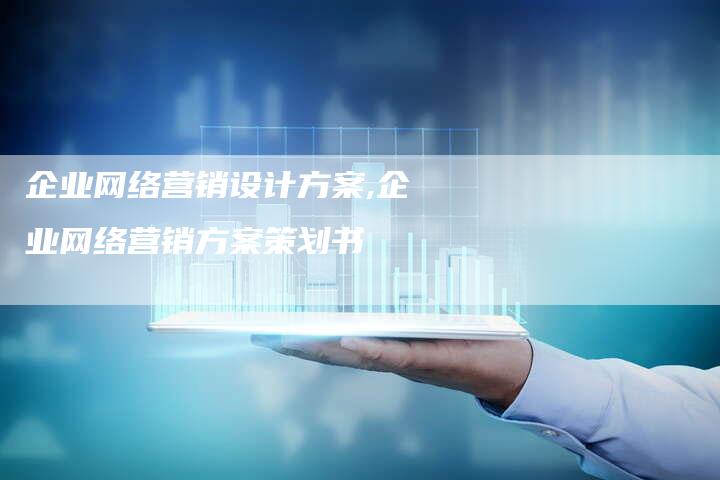 企业网络营销设计方案,企业网络营销方案策划书-直编新闻自助发稿平台