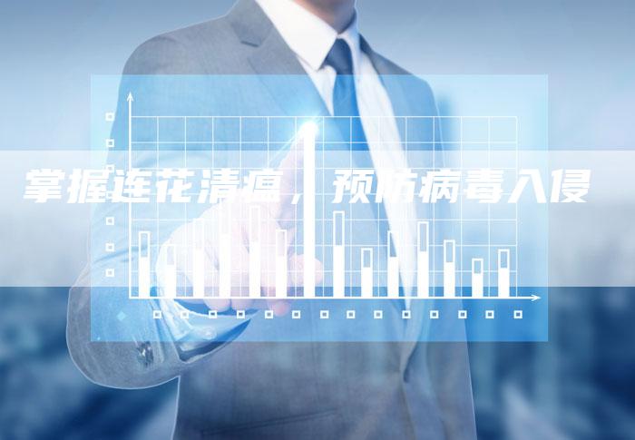 掌握连花清瘟,预防病毒入侵-直编新闻自助发稿平台