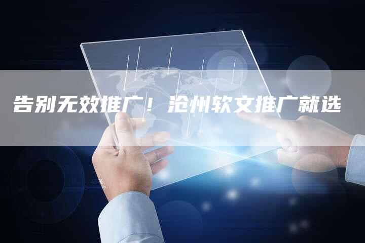 告别无效推广!沧州软文推广就选-直编新闻自助发稿平台