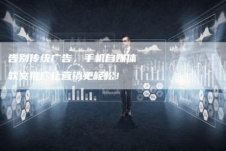 告别传统广告,手机自媒体软文推广让营销更轻松!-直编新闻自助发稿平台