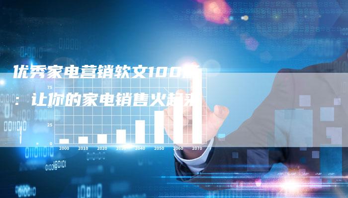 优秀家电营销软文100篇:让你的家电销售火起来-直编新闻自助发稿平台