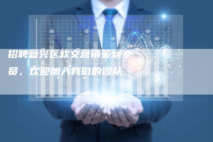 招聘复兴区软文营销策划专员,欢迎加入我们的团队-直编新闻自助发稿平台