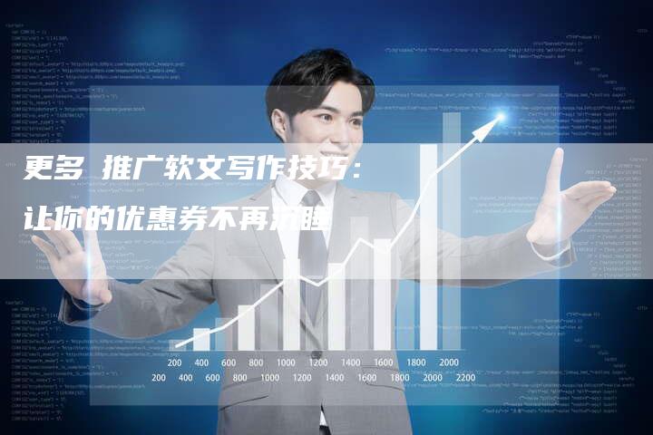 更多劵推广软文写作技巧:让你的优惠券不再沉睡-直编新闻自助发稿平台