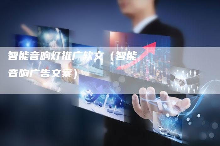 智能音响灯推广软文(智能音响广告文案)-直编新闻自助发稿平台