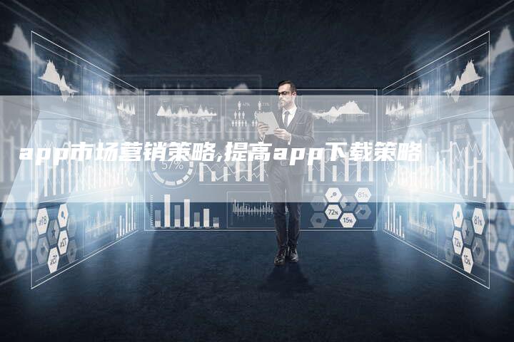 app市场营销策略,提高app下载策略-直编新闻自助发稿平台