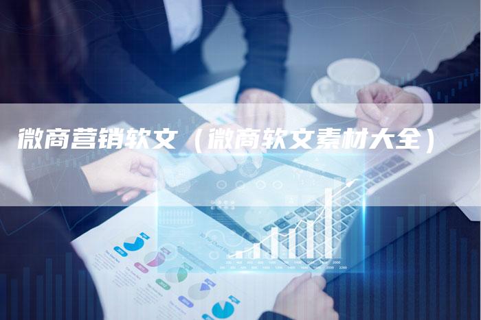 微商营销软文(微商软文素材大全)-直编新闻自助发稿平台
