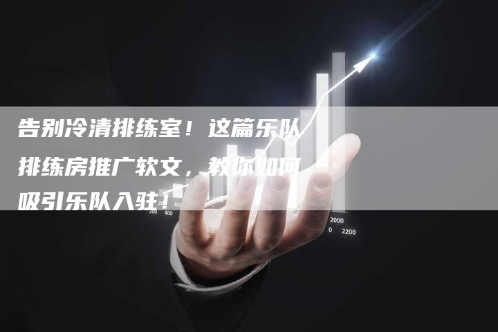 告别冷清排练室!这篇乐队排练房推广软文,教你如何吸引乐队入驻!-直编新闻自助发稿平台