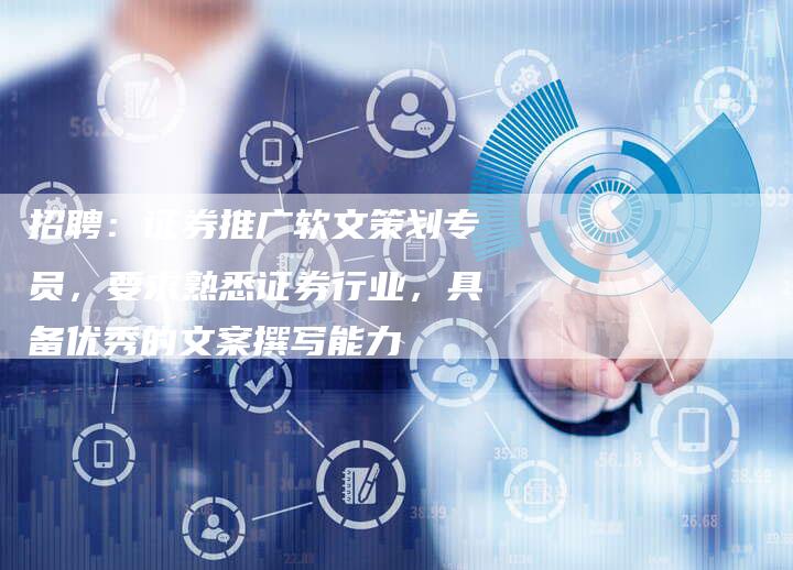 招聘:证券推广软文策划专员,要求熟悉证券行业,具备优秀的文案撰写能力-直编新闻自助发稿平台