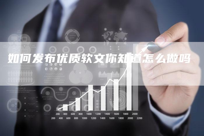 如何发布优质软文你知道怎么做吗-直编新闻自助发稿平台