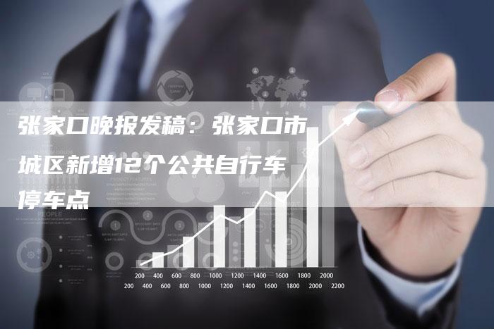 张家口晚报发稿:张家口市城区新增12个公共自行车停车点-直编新闻自助发稿平台