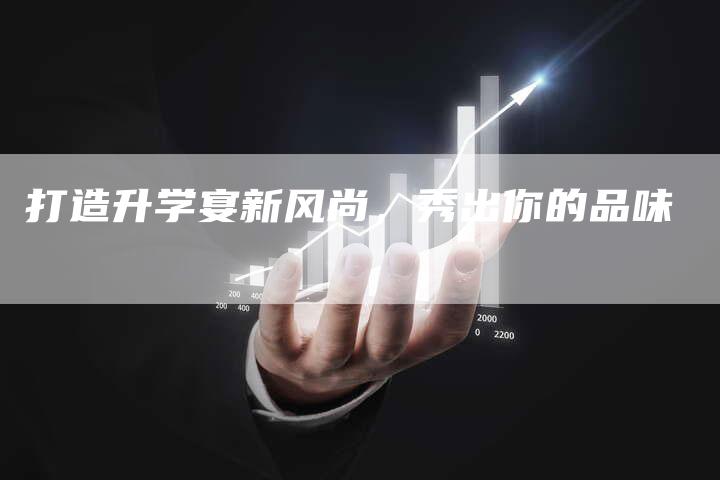 打造升学宴新风尚,秀出你的品味-直编新闻自助发稿平台