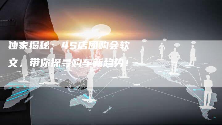 独家揭秘:4S店团购会软文,带你探寻购车新趋势!-直编新闻自助发稿平台