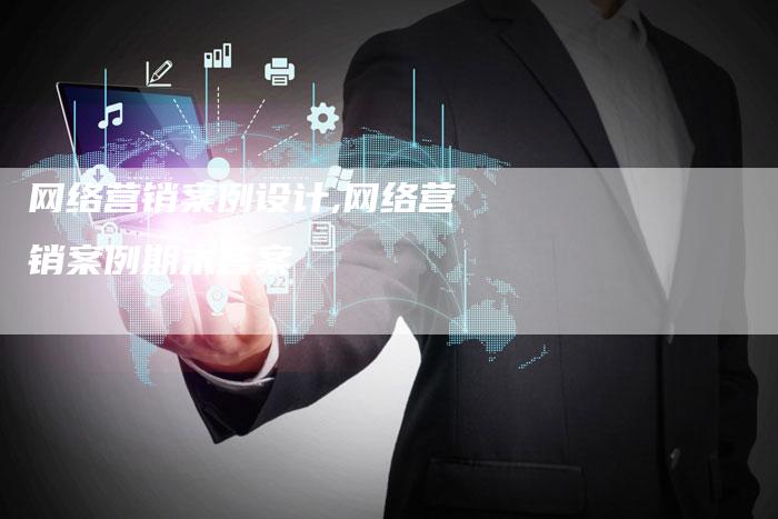 网络营销案例设计,网络营销案例期末答案-直编新闻自助发稿平台