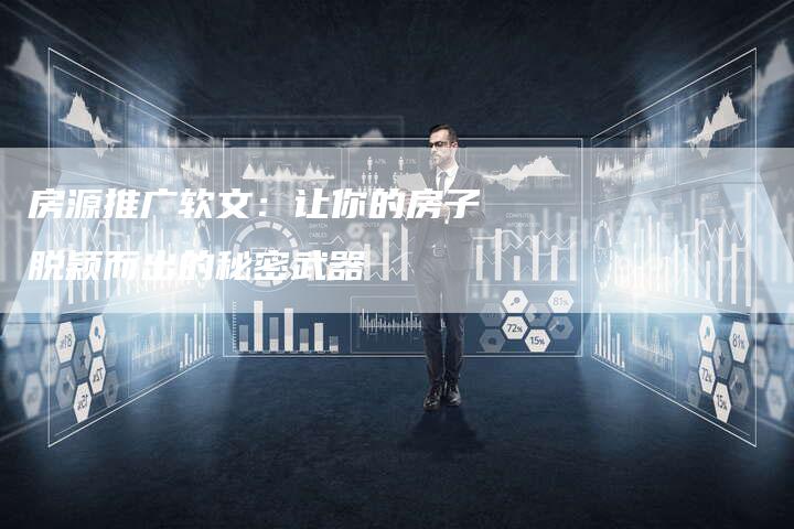 房源推广软文:让你的房子脱颖而出的秘密武器-直编新闻自助发稿平台