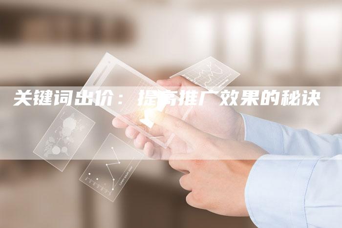 关键词出价:提高推广效果的秘诀-直编新闻自助发稿平台