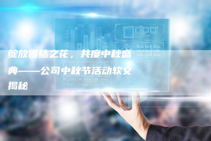 绽放团结之花,共度中秋盛典——公司中秋节活动软文揭秘-直编新闻自助发稿平台
