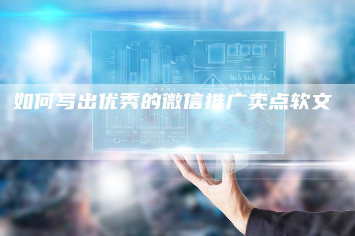如何写出优秀的微信推广卖点软文-直编新闻自助发稿平台