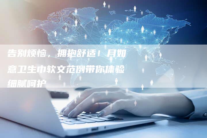 告别烦恼,拥抱舒适!月如意卫生巾软文范例带你体验细腻呵护-直编新闻自助发稿平台